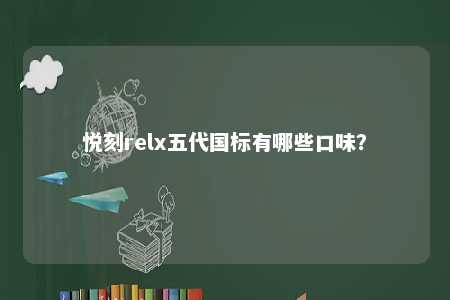 悦刻relx五代国标有哪些口味？ 